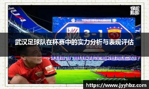 武汉足球队在杯赛中的实力分析与表现评估