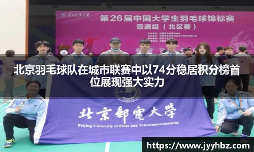 北京羽毛球队在城市联赛中以74分稳居积分榜首位展现强大实力