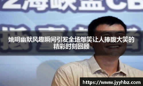 姚明幽默风趣瞬间引发全场爆笑让人捧腹大笑的精彩时刻回顾