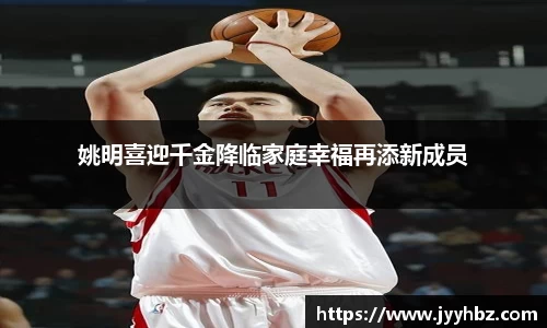 姚明喜迎千金降临家庭幸福再添新成员