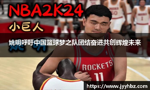 姚明呼吁中国篮球梦之队团结奋进共创辉煌未来