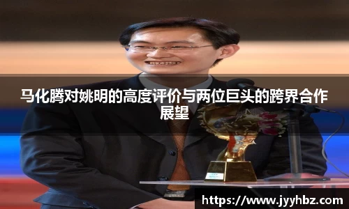 马化腾对姚明的高度评价与两位巨头的跨界合作展望
