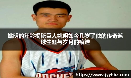 姚明的年龄揭秘巨人姚明如今几岁了他的传奇篮球生涯与岁月的痕迹