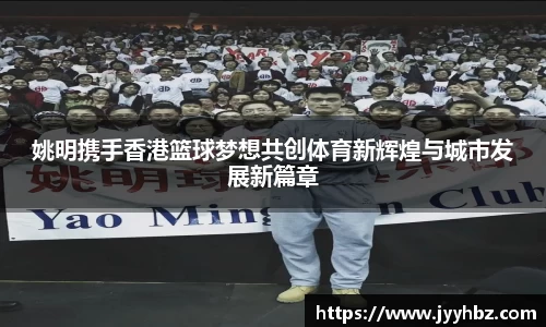 姚明携手香港篮球梦想共创体育新辉煌与城市发展新篇章
