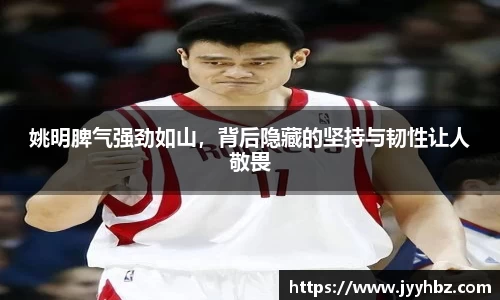 姚明脾气强劲如山，背后隐藏的坚持与韧性让人敬畏