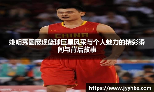 姚明秀图展现篮球巨星风采与个人魅力的精彩瞬间与背后故事