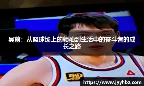 吴前：从篮球场上的领袖到生活中的奋斗者的成长之路