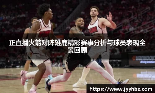 正直播火箭对阵雄鹿精彩赛事分析与球员表现全景回顾