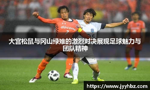 大宫松鼠与冈山绿雉的激烈对决展现足球魅力与团队精神