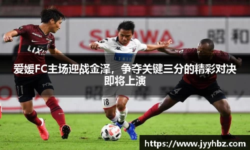 爱媛FC主场迎战金泽，争夺关键三分的精彩对决即将上演
