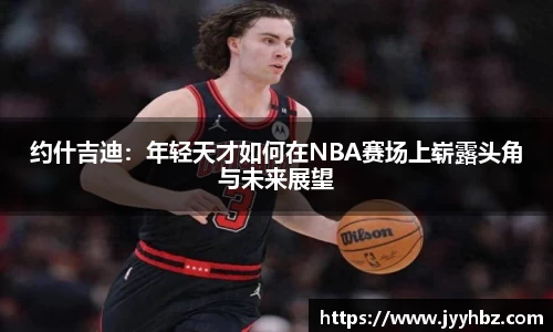 约什吉迪：年轻天才如何在NBA赛场上崭露头角与未来展望